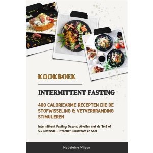 Intermittent Fasting Kookboek: 400 Caloriearme Recepten die de Stofwisseling en Vetverbranding Stimuleren (Intermittent Fasting: Gezond Afvallen met de 16:8 of 5:2 Methode - Effectief, Duurzaam en Snel)