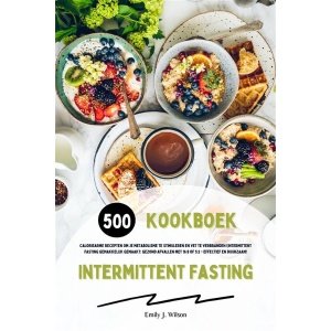 Intermittent Fasting Kookboek: 500 caloriearme recepten om je metabolisme te stimuleren en vet te verbranden (Intermittent fasting gemakkelijk gemaakt: gezond afvallen met 16:8 of 5:2 - effectief en duurzaam!)